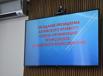 В Алтайском крайсовпрофе состоялось заседание Президиума